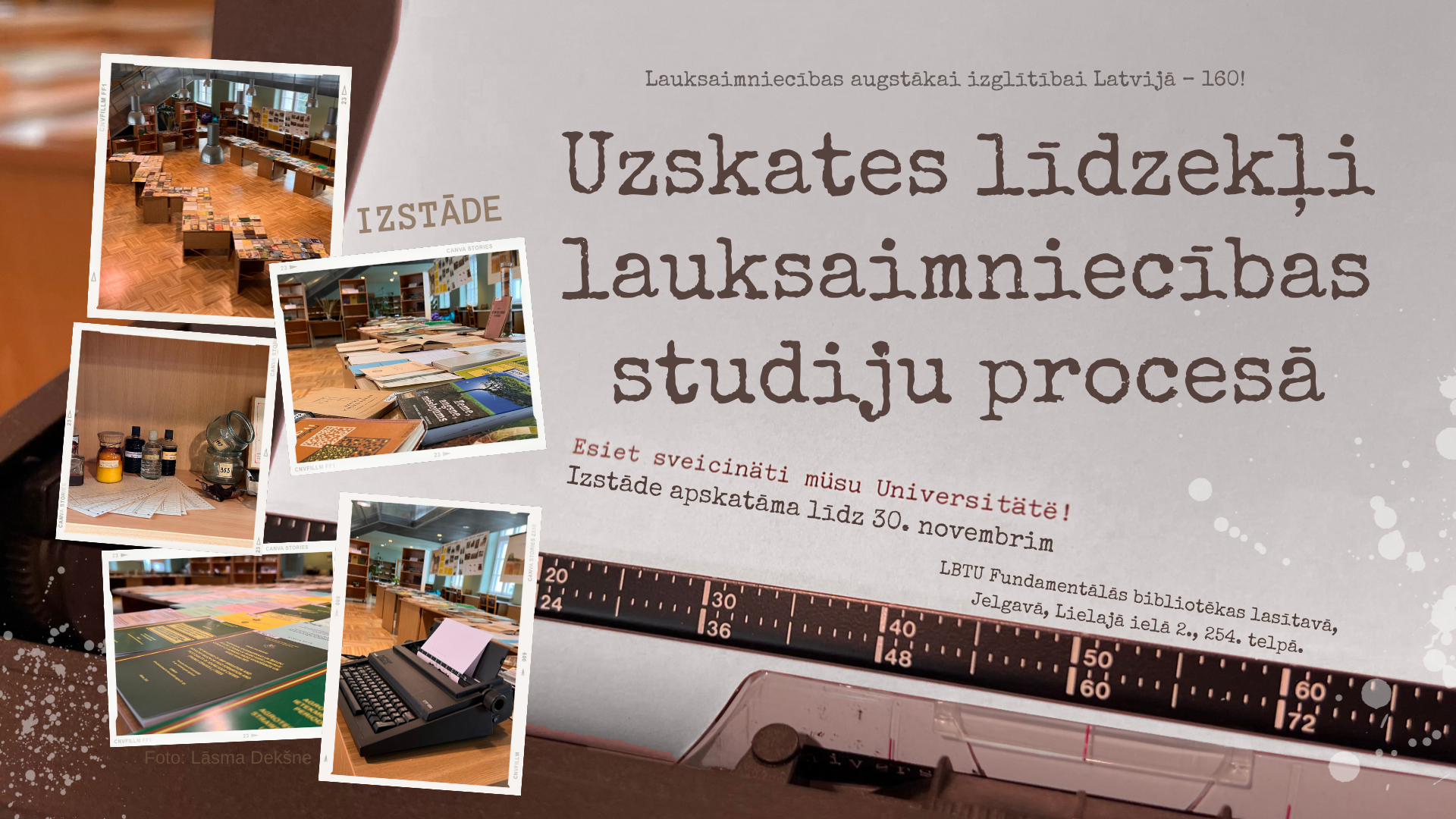 Lauksaimniecības augstākai izglītībai Latvijā - 160! Līdz 30. novembrim LBTU Fundamentālās bibliotēkas lasītavā apskatāma izstāde "Uzskates līdzekļi lauksaimniecības studiju procesā". Izstādi organizē LBTU Lauksaimniecības un pārtikas tehnoloģiju fakultātē sadarbībā ar Fundamentālo bibliotēku.
