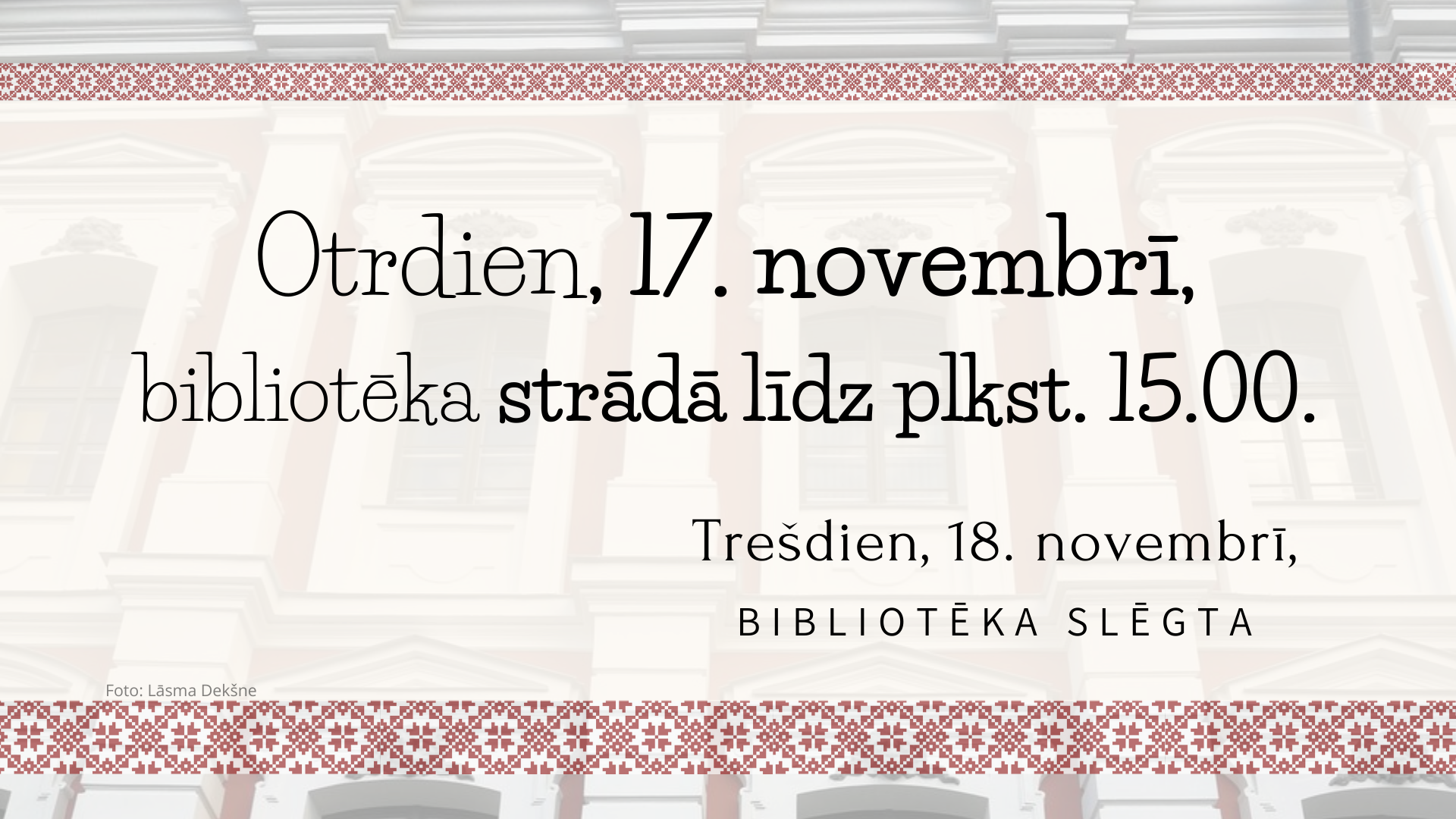Otrdien, 17. novembrī, bibliotēka strādā līdz plkst. 15.00. Trešdien, 18. novembrī bibliotēka slēgta.