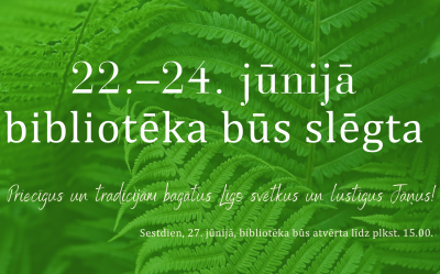 Bibliotēkas darba laika izmaiņas. 22.-24. jūnijā bibliotēka būs slēgta. Sestdien, 27. jūnijā, bibliotēka būs atvērta līdz plkst. 15.00.
