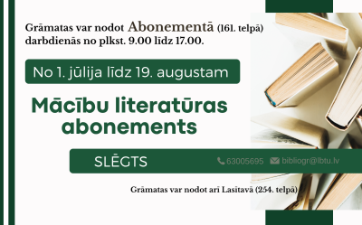 No 1. jūlija līdz 19. augustam LBTU bibliotēkas Mācību literatūras abonements slēgts. Grāmatas var atdot Lasītavā (254. telpā) darbadienās no plkst. 9.00 līdz 16.45.